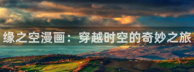 羞羞漫画网页版登录：缘之空漫画：穿越时空的奇妙之旅