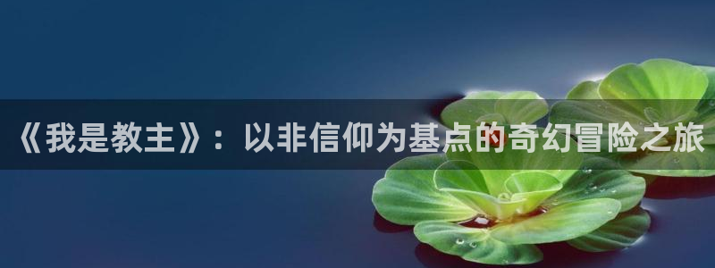 羞羞漫画进入口：《我是教主》：以非信仰为基点的奇幻冒险之旅